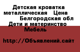 Детская кроватка металлическая › Цена ­ 10 000 - Белгородская обл. Дети и материнство » Мебель   